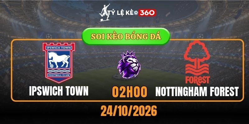 Soi kèo Ipswich Town vs Nottingham Forest – Vòng 8, Ngoại hạng Anh 2h00, 24/10/2026